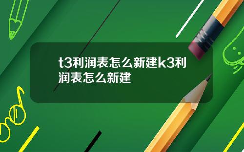 t3利润表怎么新建k3利润表怎么新建