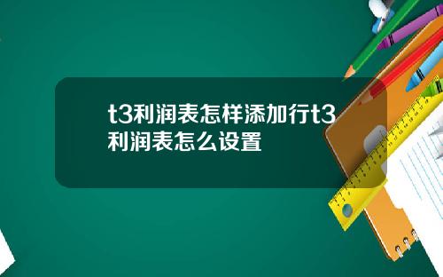 t3利润表怎样添加行t3利润表怎么设置