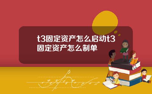 t3固定资产怎么启动t3固定资产怎么制单