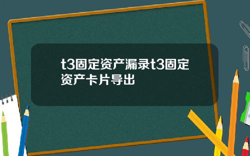 t3固定资产漏录t3固定资产卡片导出