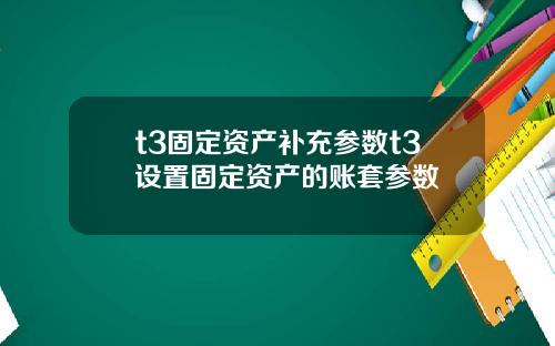 t3固定资产补充参数t3设置固定资产的账套参数