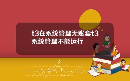 t3在系统管理无账套t3系统管理不能运行