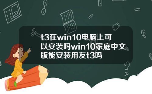 t3在win10电脑上可以安装吗win10家庭中文版能安装用友t3吗