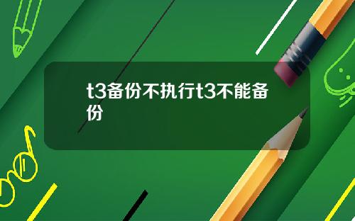 t3备份不执行t3不能备份