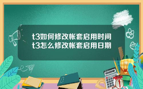 t3如何修改帐套启用时间t3怎么修改帐套启用日期