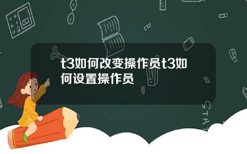 t3如何改变操作员t3如何设置操作员