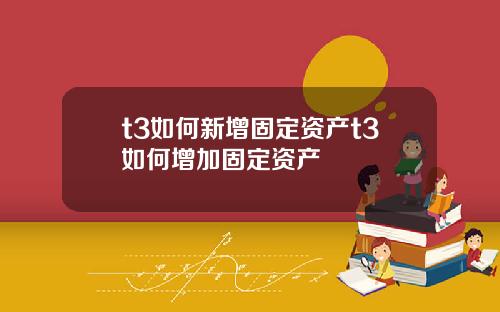 t3如何新增固定资产t3如何增加固定资产