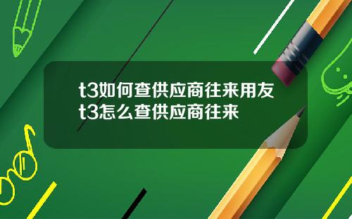 t3如何查供应商往来用友t3怎么查供应商往来