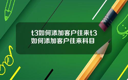 t3如何添加客户往来t3如何添加客户往来科目