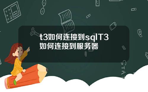 t3如何连接到sqlT3如何连接到服务器