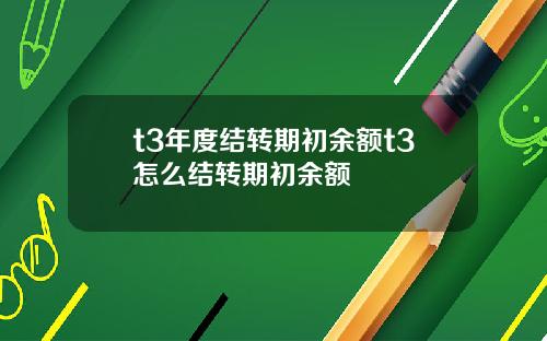 t3年度结转期初余额t3怎么结转期初余额