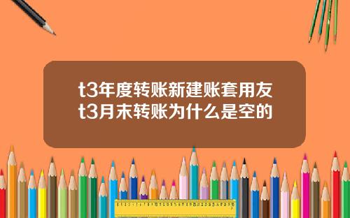 t3年度转账新建账套用友t3月末转账为什么是空的