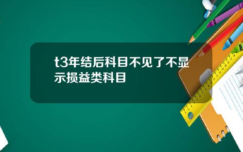 t3年结后科目不见了不显示损益类科目