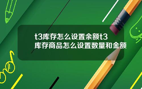 t3库存怎么设置余额t3库存商品怎么设置数量和金额