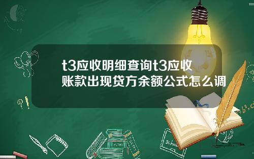 t3应收明细查询t3应收账款出现贷方余额公式怎么调