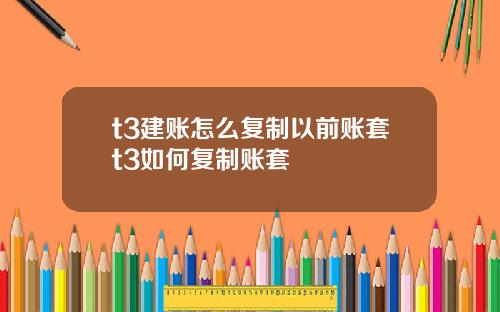 t3建账怎么复制以前账套t3如何复制账套