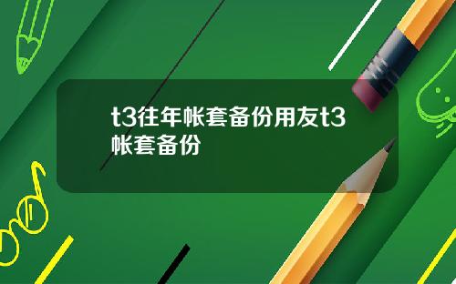 t3往年帐套备份用友t3帐套备份