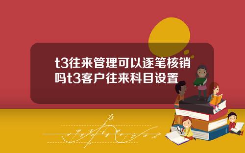 t3往来管理可以逐笔核销吗t3客户往来科目设置