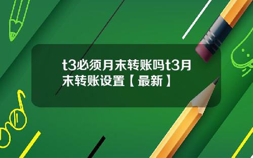 t3必须月末转账吗t3月末转账设置【最新】