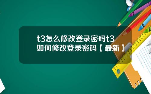 t3怎么修改登录密码t3如何修改登录密码【最新】