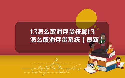 t3怎么取消存货核算t3怎么取消存货系统【最新】