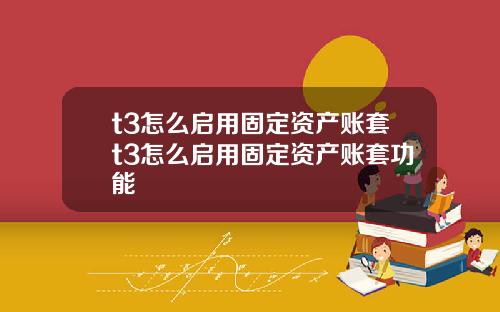 t3怎么启用固定资产账套t3怎么启用固定资产账套功能