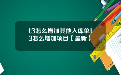 t3怎么增加其他入库单t3怎么增加项目【最新】