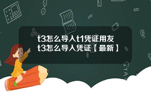 t3怎么导入t1凭证用友t3怎么导入凭证【最新】