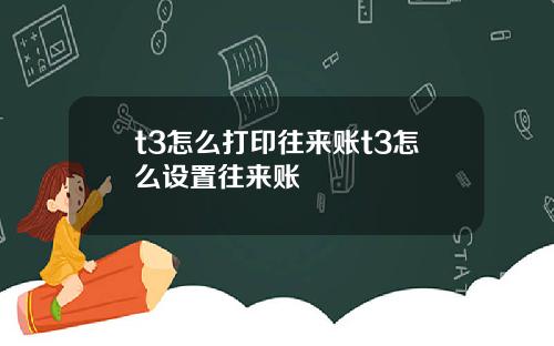 t3怎么打印往来账t3怎么设置往来账