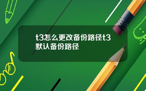 t3怎么更改备份路径t3默认备份路径