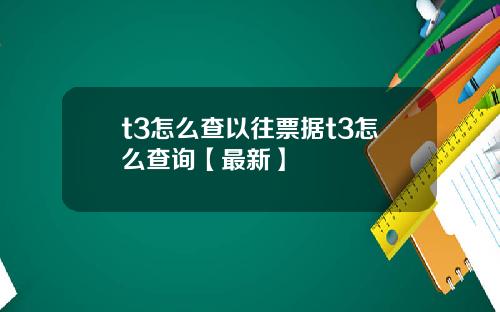 t3怎么查以往票据t3怎么查询【最新】