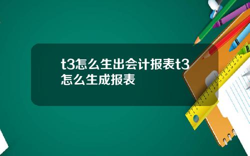 t3怎么生出会计报表t3怎么生成报表