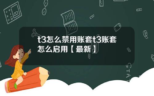 t3怎么禁用账套t3账套怎么启用【最新】