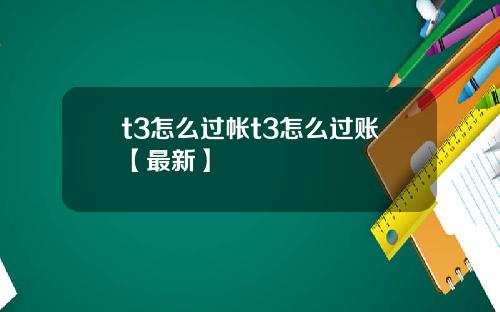 t3怎么过帐t3怎么过账【最新】