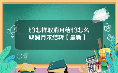 t3怎样取消月结t3怎么取消月末结转【最新】