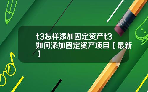 t3怎样添加固定资产t3如何添加固定资产项目【最新】