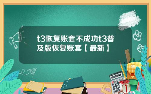 t3恢复账套不成功t3普及版恢复账套【最新】