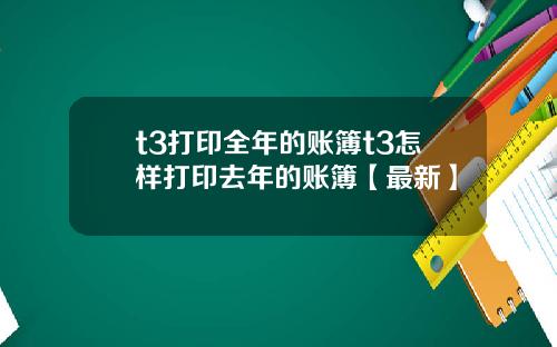 t3打印全年的账簿t3怎样打印去年的账簿【最新】