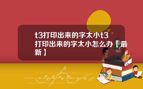 t3打印出来的字太小t3打印出来的字太小怎么办【最新】