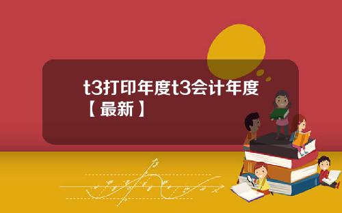 t3打印年度t3会计年度【最新】