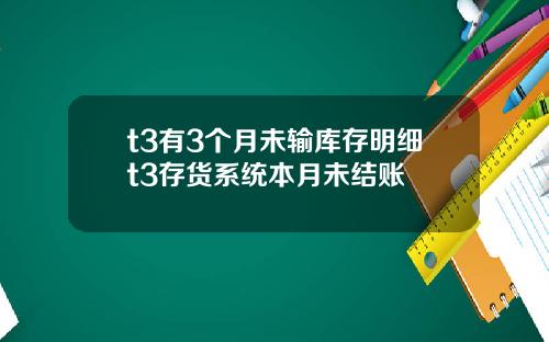 t3有3个月未输库存明细t3存货系统本月未结账