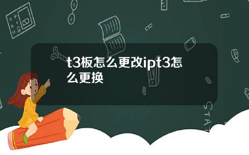 t3板怎么更改ipt3怎么更换