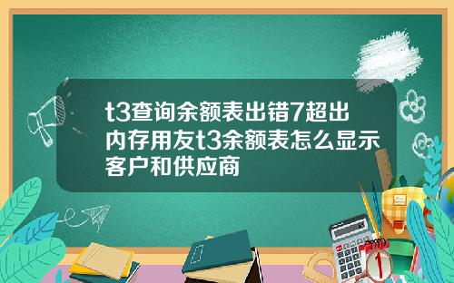 t3查询余额表出错7超出内存用友t3余额表怎么显示客户和供应商