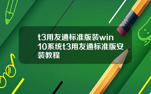 t3用友通标准版装win10系统t3用友通标准版安装教程