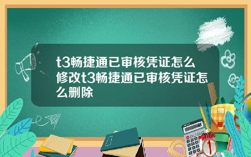 t3畅捷通已审核凭证怎么修改t3畅捷通已审核凭证怎么删除