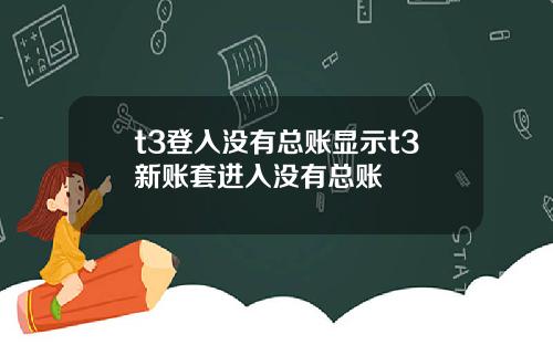 t3登入没有总账显示t3新账套进入没有总账