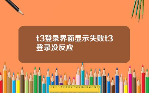 t3登录界面显示失败t3登录没反应