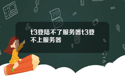 t3登陆不了服务器t3登不上服务器