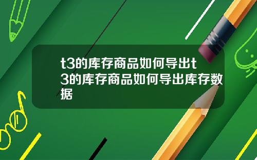 t3的库存商品如何导出t3的库存商品如何导出库存数据