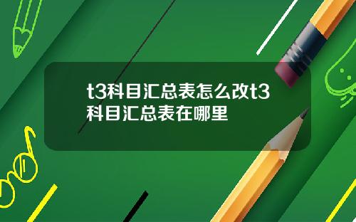 t3科目汇总表怎么改t3科目汇总表在哪里